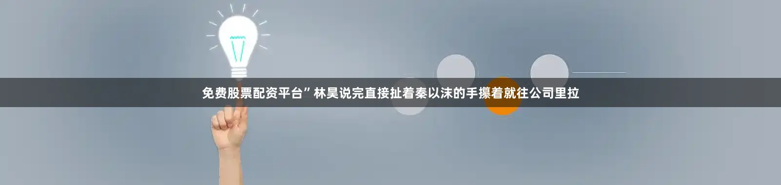 免费股票配资平台”林昊说完直接扯着秦以沫的手攥着就往公司里拉