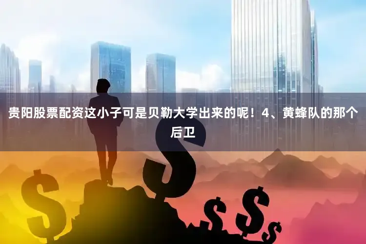 贵阳股票配资这小子可是贝勒大学出来的呢！4、黄蜂队的那个后卫