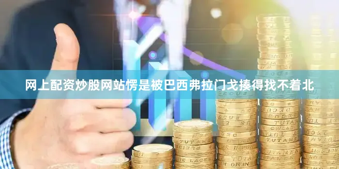 网上配资炒股网站愣是被巴西弗拉门戈揍得找不着北