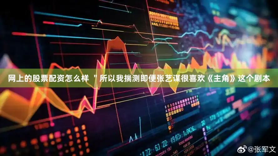 网上的股票配资怎么样 ＂所以我揣测即便张艺谋很喜欢《主角》这个剧本