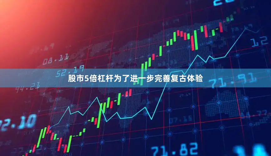 股市5倍杠杆为了进一步完善复古体验