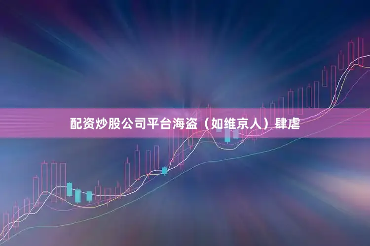 配资炒股公司平台海盗（如维京人）肆虐