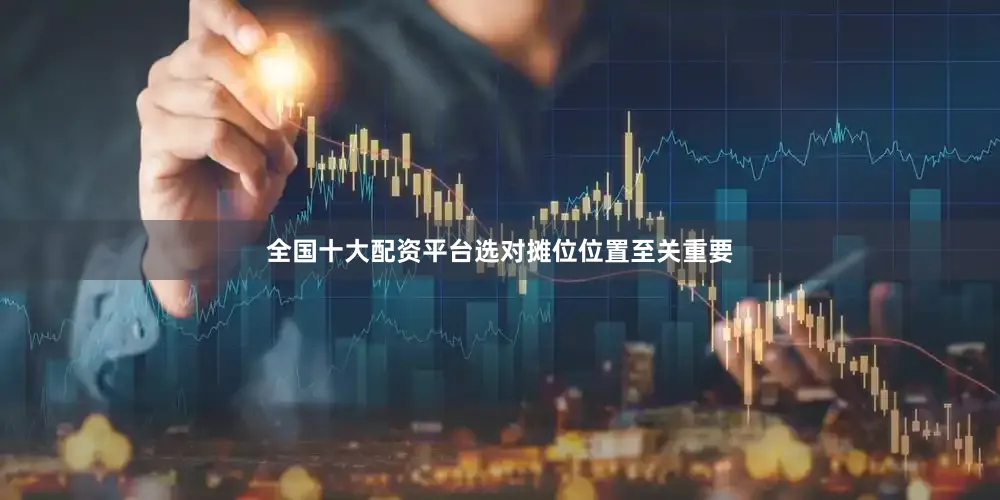 全国十大配资平台选对摊位位置至关重要